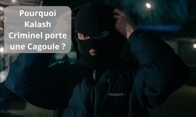 Pourquoi Kalash Criminel porte une Cagoule ?